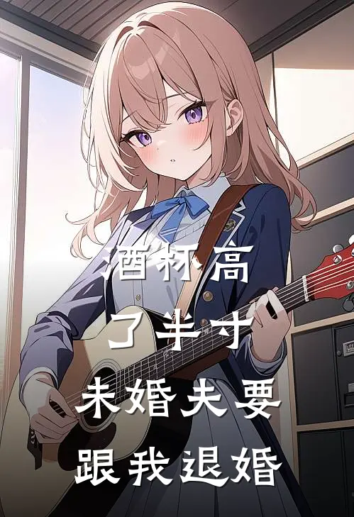 酒杯高了半寸，未婚夫要跟我退婚