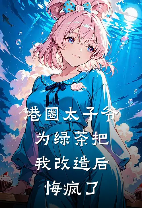 港圈太子爷为绿茶把我改造后，悔疯了