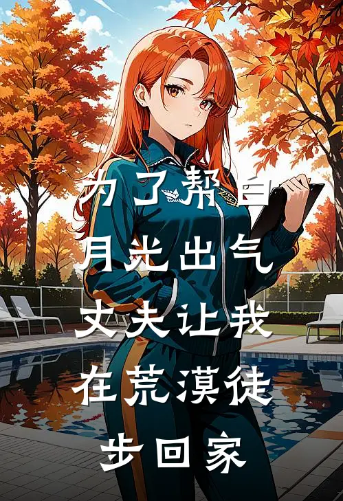 为了帮白月光出气，丈夫让我在荒漠徒步回家