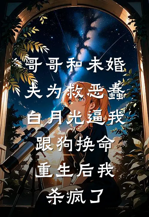 哥哥和未婚夫为救恶蠢白月光逼我跟狗换命，重生后我杀疯了