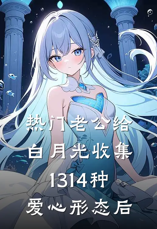 [热门]老公给白月光收集1314种爱心形态后