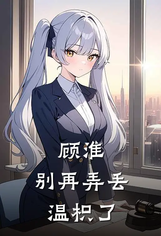 顾淮，别再弄丢温枳了