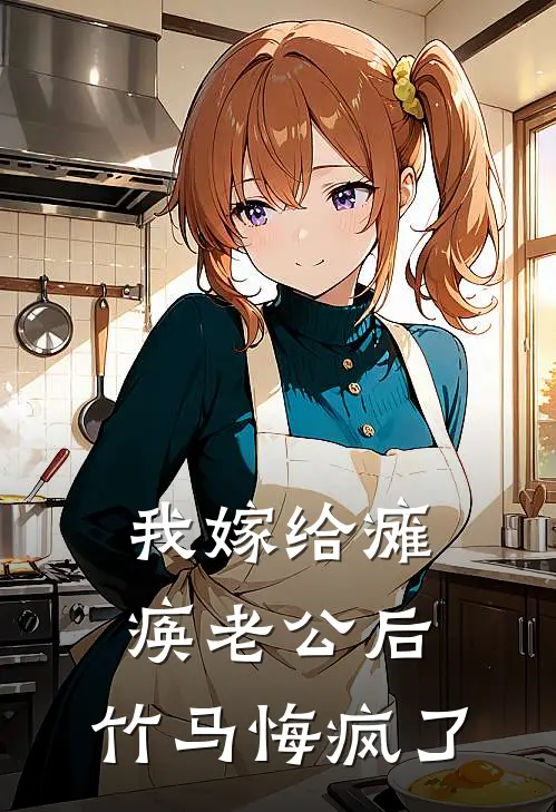 我嫁给瘫痪老公后，竹马悔疯了