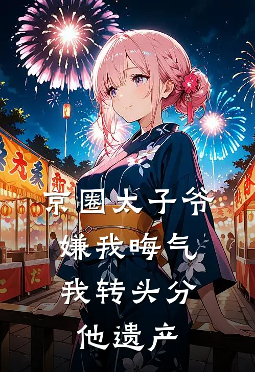 京圈太子爷嫌我晦气，我转头分他遗产