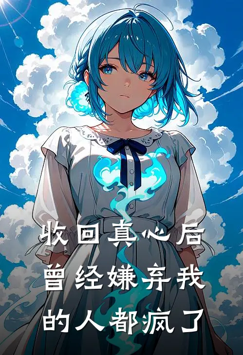 收回真心后，曾经嫌弃我的人都疯了