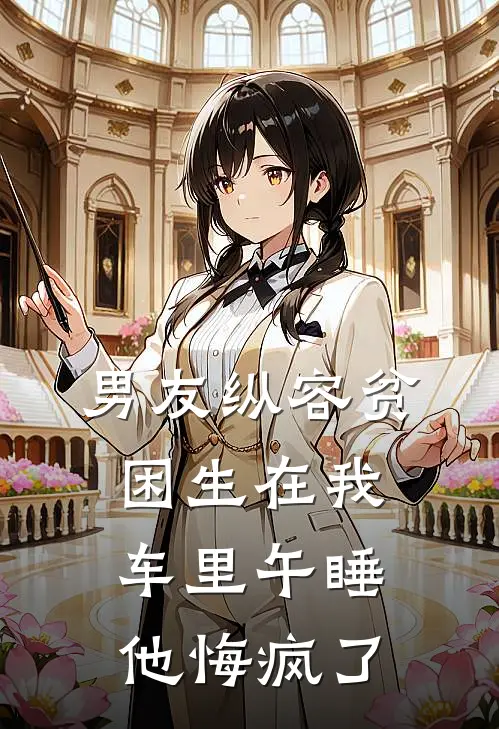 男友纵容贫困生在我车里午睡，他悔疯了