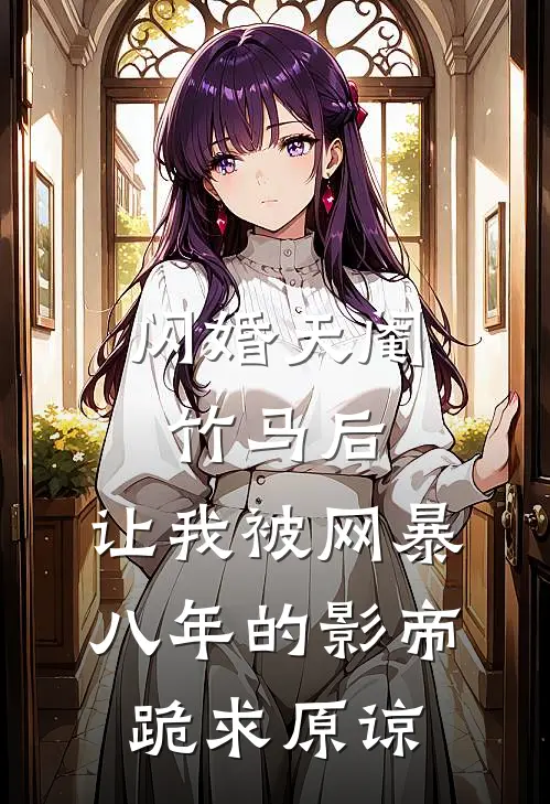 闪婚天阉竹马后，让我被网暴八年的影帝跪求原谅