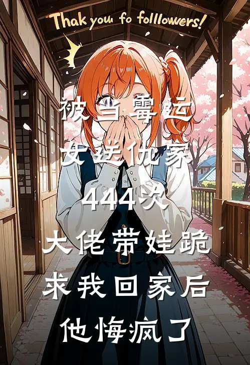 被当霉运女送仇家444次，大佬带娃跪求我回家后他悔疯了