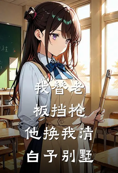 我替老板挡枪，他换我清白予别墅