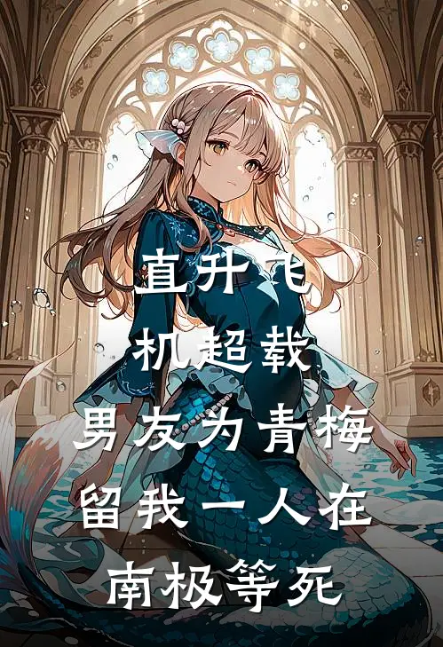 直升飞机超载，男友为青梅留我一人在南极等死