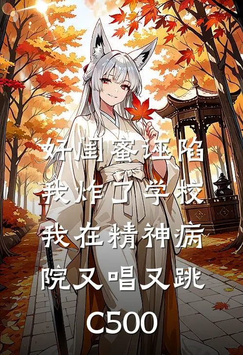 好闺蜜诬陷我炸了学校，我在精神病院又唱又跳C500