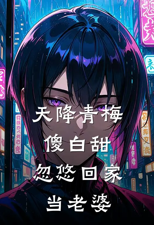 天降青梅傻白甜，忽悠回家当老婆