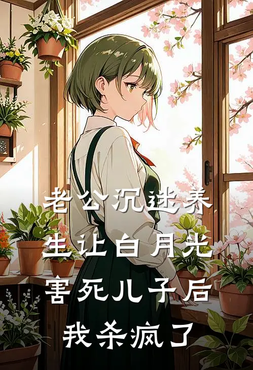 老公沉迷养生让白月光害死儿子后，我杀疯了