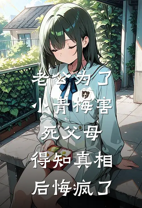 老公为了小青梅害死父母，得知真相后悔疯了