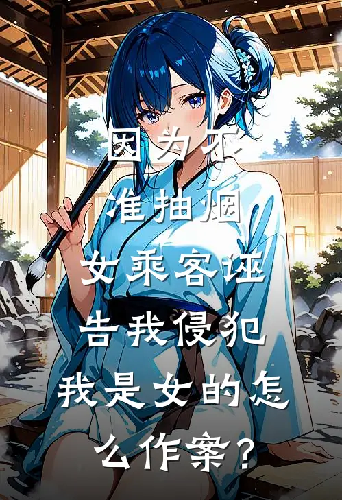 因为不准抽烟，女乘客诬告我侵犯，我是女的怎么作案？