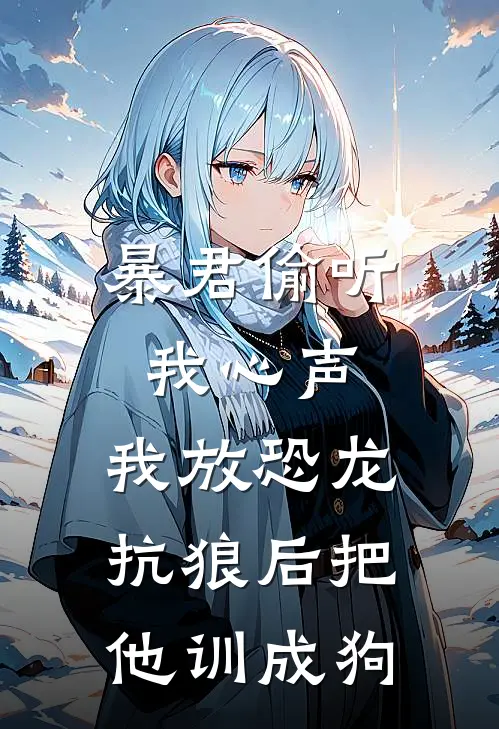 暴君偷听我心声，我放恐龙抗狼后把他训成狗