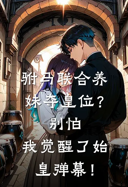 驸马联合养妹夺皇位？别怕，我觉醒了始皇弹幕！