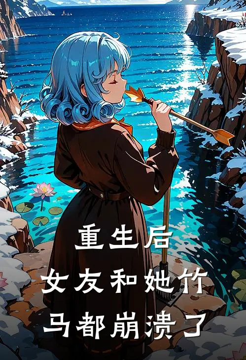 重生后，女友和她竹马都崩溃了