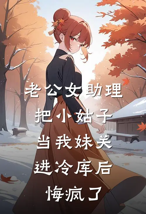 老公女助理把小姑子当我妹关进冷库后，悔疯了