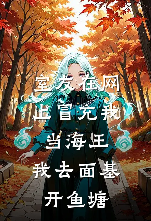 室友在网上冒充我当海王，我去面基开鱼塘