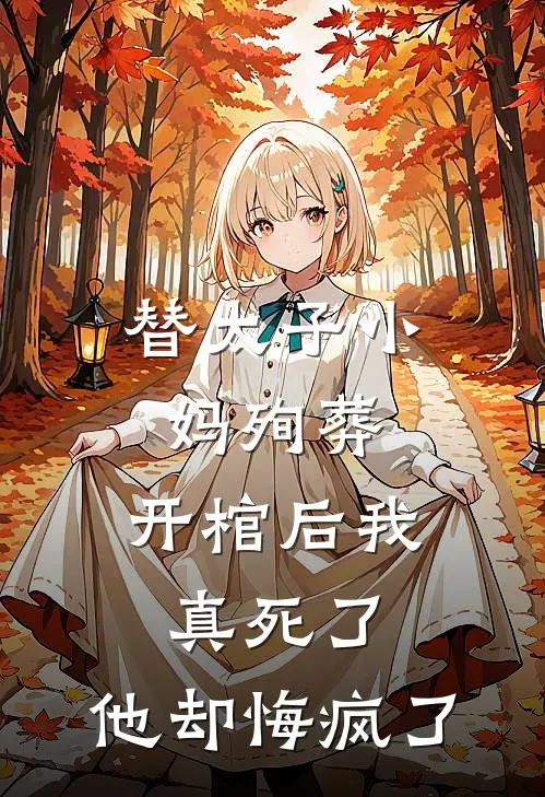 替太子小妈殉葬，开棺后我真死了，他却悔疯了