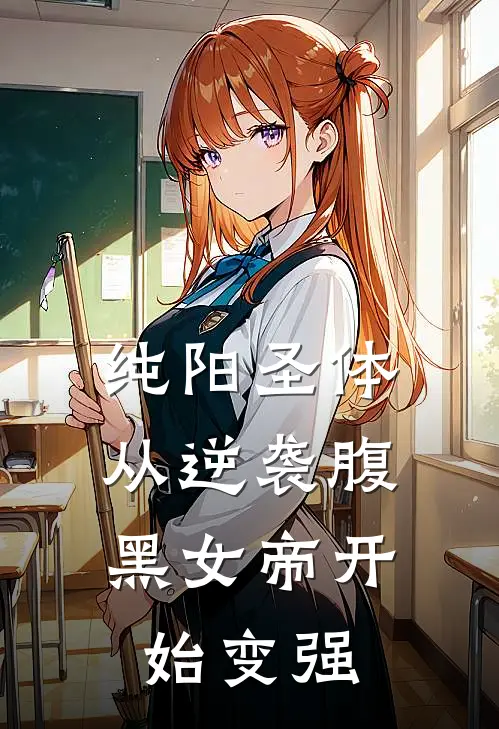 纯阳圣体：从逆袭腹黑女帝开始变强徐凡七位女帝完本小说免费阅读_小说完结版纯阳圣体：从逆袭腹黑女帝开始变强徐凡七位女帝