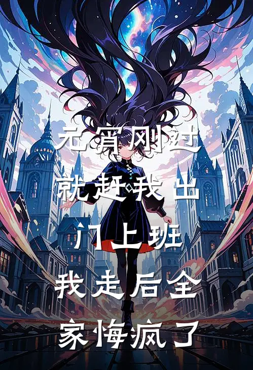 元宵刚过就赶我出门上班，我走后全家悔疯了(妍妍小杰)完结小说推荐_免费小说元宵刚过就赶我出门上班，我走后全家悔疯了(妍妍小杰)