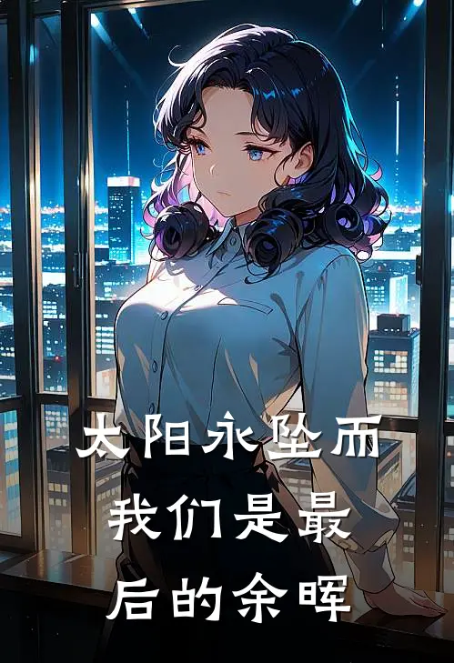 太阳永坠而我们是最后的余晖(胡枫田榛)热门小说在线阅读_热门小说太阳永坠而我们是最后的余晖(胡枫田榛)