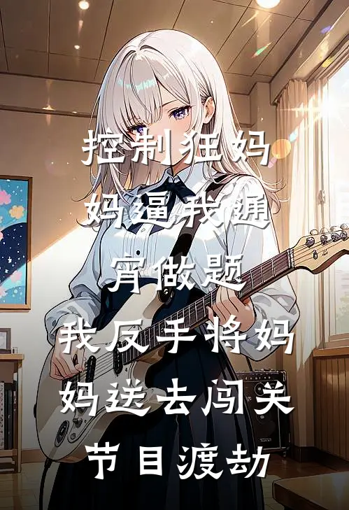 控制狂妈妈逼我通宵做题，我反手将妈妈送去闯关节目渡劫