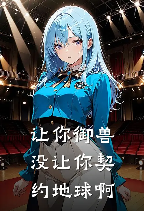 让你御兽，没让你契约地球啊夏尘洛星璃小说完整版免费阅读_最新章节列表让你御兽，没让你契约地球啊(夏尘洛星璃)