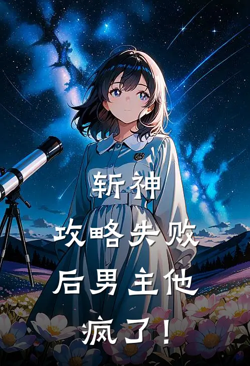 斩神：攻略失败后男主他疯了！秦砚白林七夜新热门小说_免费阅读全文斩神：攻略失败后男主他疯了！秦砚白林七夜