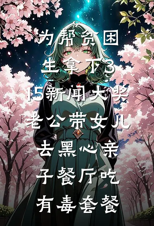 为帮贫困生拿下3.15新闻大奖，老公带女儿去黑心亲子餐厅吃有毒套餐