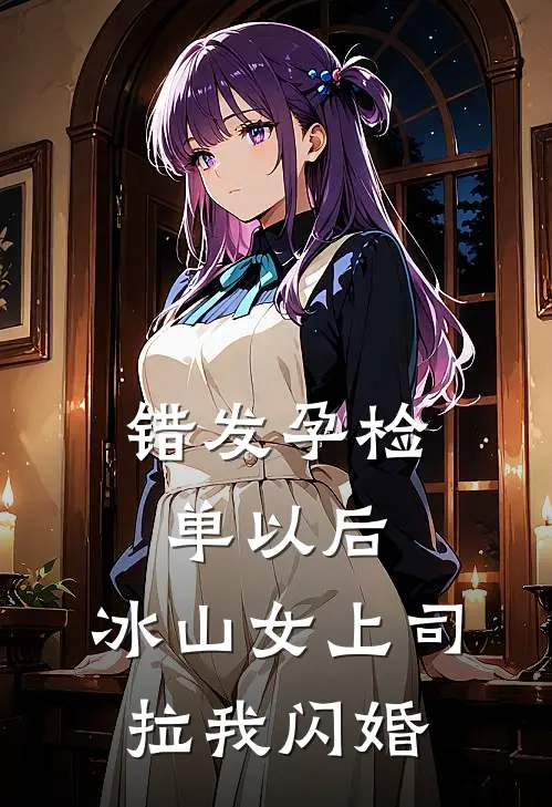 错发孕检单以后，冰山女上司拉我闪婚