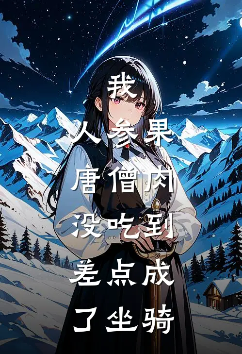 我，人参果，唐僧肉没吃到，差点成了坐骑（唐僧孙悟空）全文免费阅读无弹窗大结局_我，人参果，唐僧肉没吃到，差点成了坐骑最新章节列表