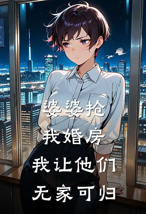 婆婆抢我婚房，我让他们无家可归