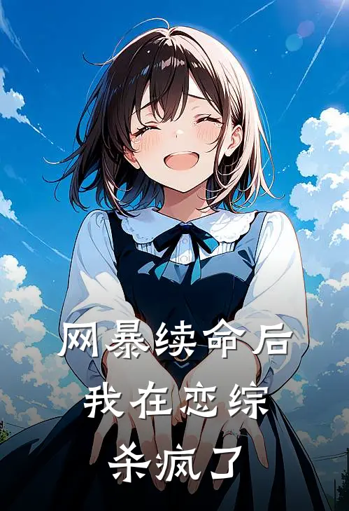 网暴续命后，我在恋综杀疯了唐璃苏婉儿已完结小说推荐_完整版小说网暴续命后，我在恋综杀疯了(唐璃苏婉儿)