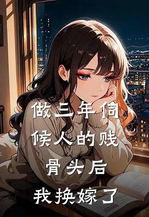 做三年伺候人的贱骨头后，我换嫁了白月光顾沉免费小说完整版_最新好看小说做三年伺候人的贱骨头后，我换嫁了白月光顾沉