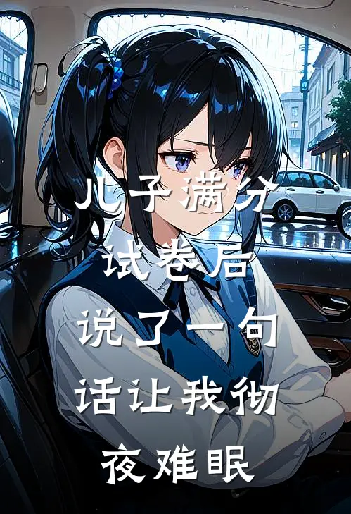 儿子满分试卷后，说了一句话让我彻夜难眠许子恒子恒全文免费阅读无弹窗大结局_（许子恒子恒）儿子满分试卷后，说了一句话让我彻夜难眠最新小说